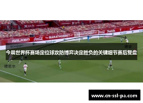 今晨世界杯赛场定位球攻防博弈决定胜负的关键细节赛后复盘
