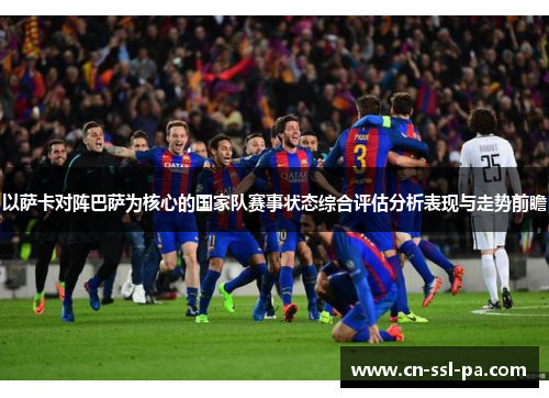 以萨卡对阵巴萨为核心的国家队赛事状态综合评估分析表现与走势前瞻