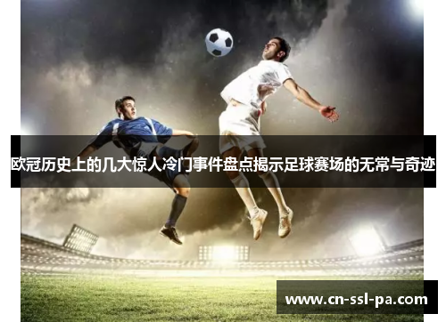 欧冠历史上的几大惊人冷门事件盘点揭示足球赛场的无常与奇迹