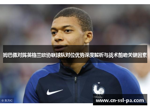 姆巴佩对阵英格兰欧协联球队对位优势深度解析与战术前瞻关键因素