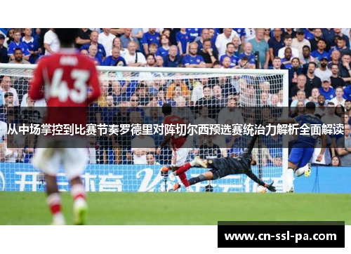 从中场掌控到比赛节奏罗德里对阵切尔西预选赛统治力解析全面解读