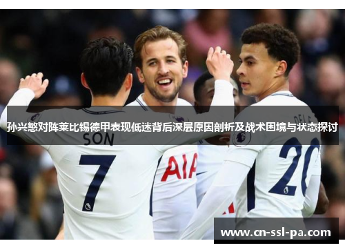 孙兴慜对阵莱比锡德甲表现低迷背后深层原因剖析及战术困境与状态探讨