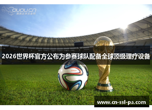 2026世界杯官方公布为参赛球队配备全球顶级理疗设备 2026世界杯官方公布为参赛球队配备全球顶级理疗设备