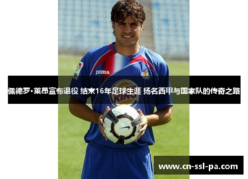 佩德罗·莱昂宣布退役 结束16年足球生涯 扬名西甲与国家队的传奇之路 佩德罗·莱昂宣布退役 结束16年足球生涯 扬名西甲与国家队的传奇之路