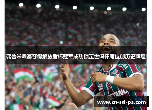 弗鲁米嫩塞夺得解放者杯冠军成功锁定世俱杯席位创历史辉煌
