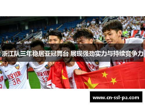 浙江队三年稳居亚冠舞台 展现强劲实力与持续竞争力 浙江队三年稳居亚冠舞台 展现强劲实力与持续竞争力