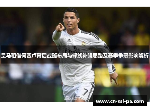 皇马租借何塞卢背后战略布局与锋线补强思路及赛季争冠影响解析