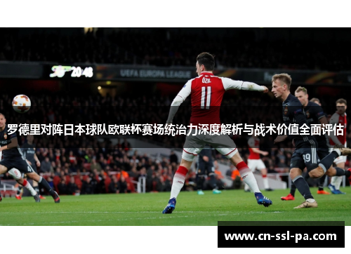 罗德里对阵日本球队欧联杯赛场统治力深度解析与战术价值全面评估