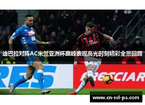迪巴拉对阵AC米兰亚洲杯巅峰表现高光时刻精彩全景回顾