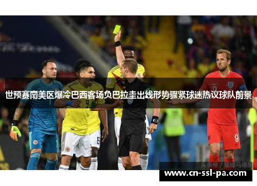 世预赛南美区爆冷巴西客场负巴拉圭出线形势骤紧球迷热议球队前景 世预赛南美区爆冷巴西客场负巴拉圭出线形势骤紧球迷热议球队前景