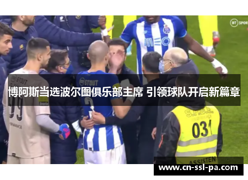 博阿斯当选波尔图俱乐部主席 引领球队开启新篇章 博阿斯当选波尔图俱乐部主席 引领球队开启新篇章