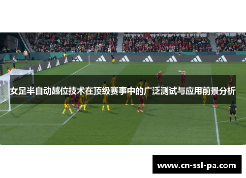 女足半自动越位技术在顶级赛事中的广泛测试与应用前景分析