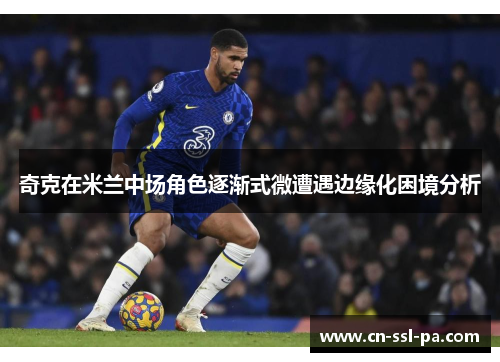 奇克在米兰中场角色逐渐式微遭遇边缘化困境分析 奇克在米兰中场角色逐渐式微遭遇边缘化困境分析