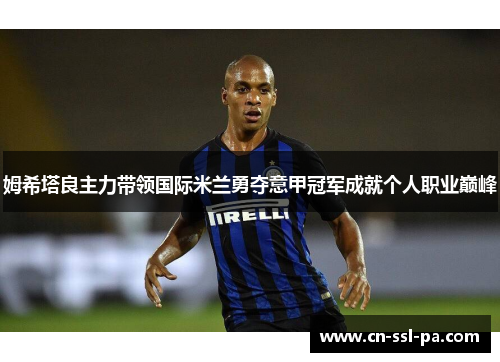 姆希塔良主力带领国际米兰勇夺意甲冠军成就个人职业巅峰 姆希塔良主力带领国际米兰勇夺意甲冠军成就个人职业巅峰
