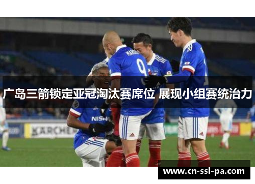 广岛三箭锁定亚冠淘汰赛席位 展现小组赛统治力