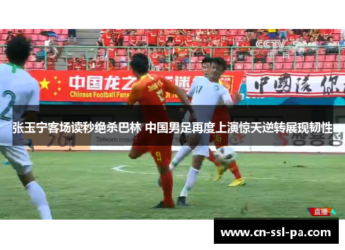 张玉宁客场读秒绝杀巴林 中国男足再度上演惊天逆转展现韧性 张玉宁客场读秒绝杀巴林 中国男足再度上演惊天逆转展现韧性