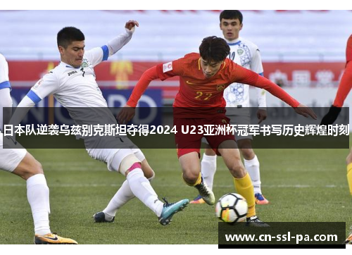 日本队逆袭乌兹别克斯坦夺得2024 U23亚洲杯冠军书写历史辉煌时刻 日本队逆袭乌兹别克斯坦夺得2024 U23亚洲杯冠军书写历史辉煌时刻
