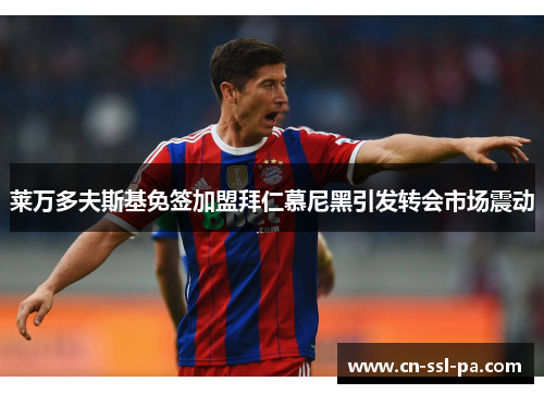 莱万多夫斯基免签加盟拜仁慕尼黑引发转会市场震动