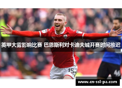 英甲大雾影响比赛 巴恩斯利对卡迪夫城开赛时间推迟