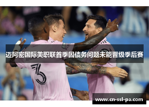 迈阿密国际美职联首季因债务问题未能晋级季后赛