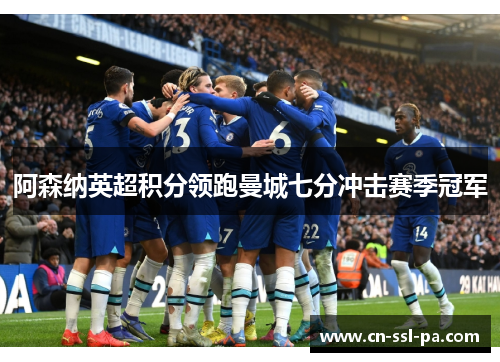 阿森纳英超积分领跑曼城七分冲击赛季冠军