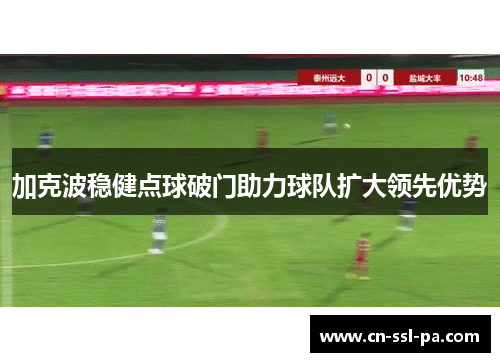 加克波稳健点球破门助力球队扩大领先优势