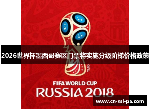 2026世界杯墨西哥赛区门票将实施分级阶梯价格政策 2026世界杯墨西哥赛区门票将实施分级阶梯价格政策