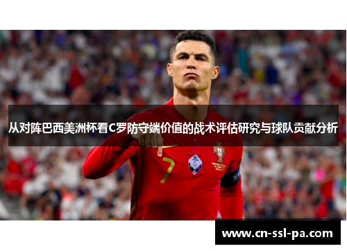 从对阵巴西美洲杯看C罗防守端价值的战术评估研究与球队贡献分析