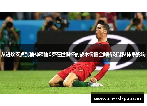 从进攻支点到精神领袖C罗在世俱杯的战术价值全解析对球队体系影响