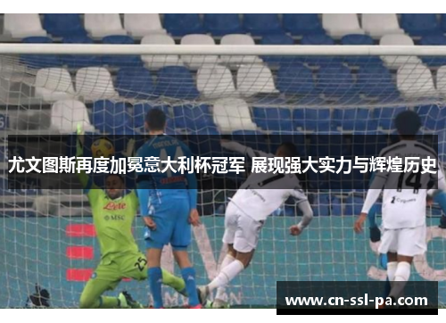 尤文图斯再度加冕意大利杯冠军 展现强大实力与辉煌历史 尤文图斯再度加冕意大利杯冠军 展现强大实力与辉煌历史