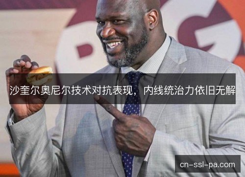 沙奎尔奥尼尔技术对抗表现，内线统治力依旧无解