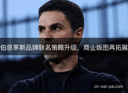 伯恩茅斯品牌联名策略升级，商业版图再拓展